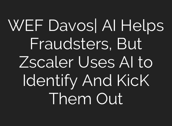 WEF Davos| <b>AI</b> Helps Fraudsters, But Zscaler Uses <b>AI</b> to Identify And KicK Them Out