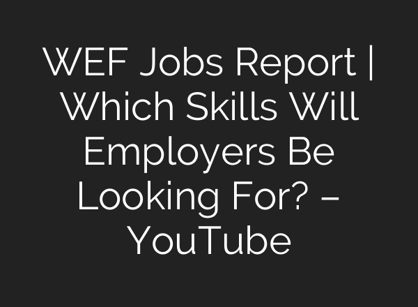 WEF Jobs Report | Which Skills Will Employers Be Looking For? – YouTube