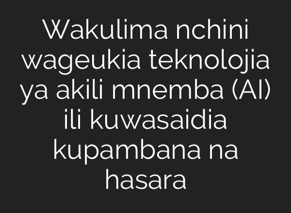 Wakulima nchini wageukia teknolojia ya akili mnemba (<b>AI</b>) ili kuwasaidia kupambana na hasara