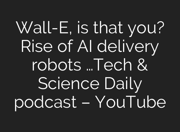 Wall-E, is that you? Rise of <b>AI</b> delivery robots …Tech & Science Daily podcast – YouTube