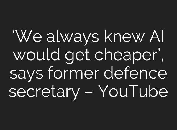 ‘We always knew <b>AI</b> would get cheaper’, says former defence secretary – YouTube