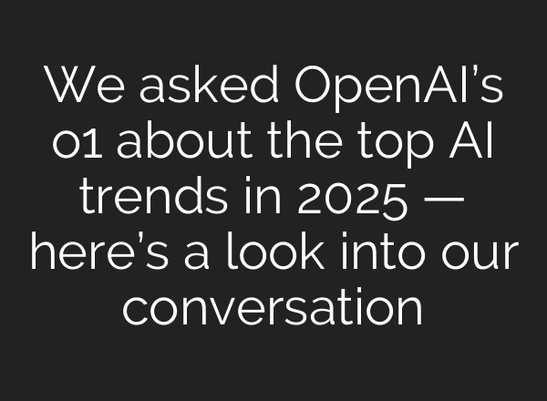 We asked <b>OpenAI’s</b> o1 about the top AI trends in 2025 — here’s a look into our conversation
