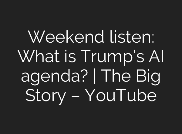 Weekend listen: What is Trump’s <b>AI</b> agenda? | The Big Story – YouTube