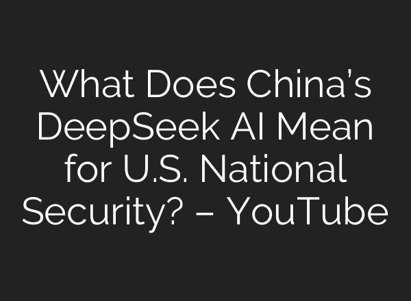 What Does China’s DeepSeek <b>AI</b> Mean for U.S. National Security? – YouTube