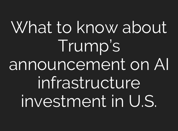 What to know about Trump’s announcement on <b>AI</b> infrastructure investment in U.S.