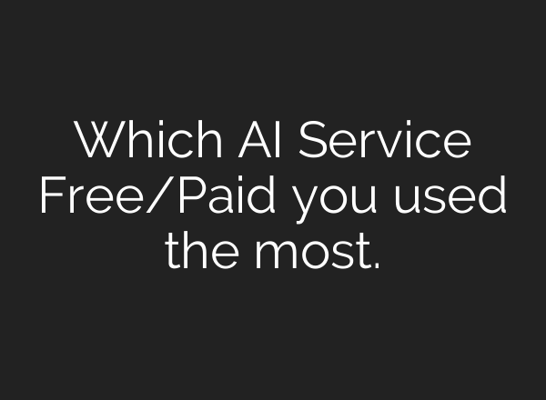 Which AI Service Free/Paid you used the most.