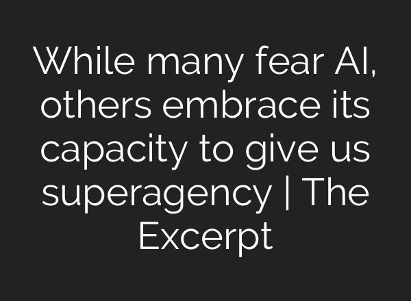While many fear <b>AI</b>, others embrace its capacity to give us superagency | The Excerpt