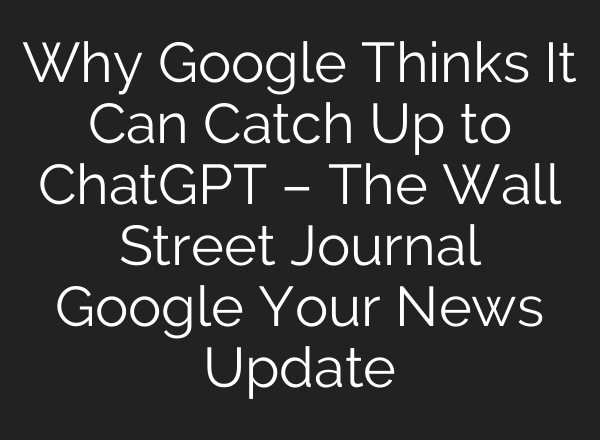 Why Google Thinks It Can Catch Up to <b>ChatGPT</b> – The Wall Street Journal Google Your News Update