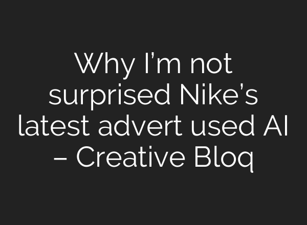 Why I’m not surprised Nike’s latest advert used AI – Creative Bloq