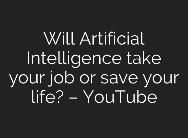 Will Artificial Intelligence take your job or save your life? – YouTube