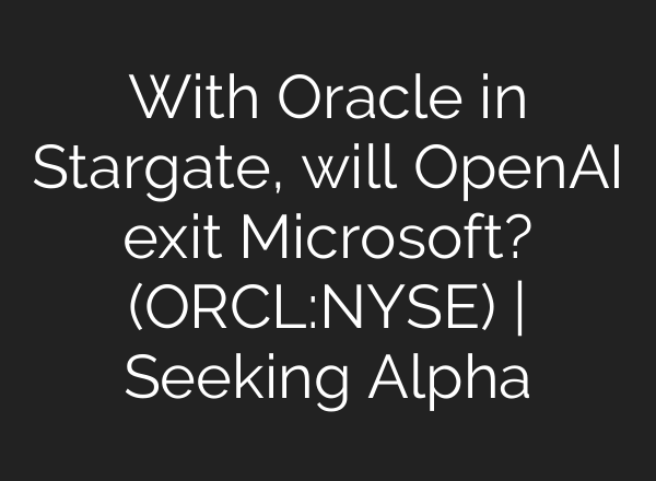 With Oracle in Stargate, will <b>OpenAI</b> exit Microsoft? (ORCL:NYSE) | Seeking Alpha