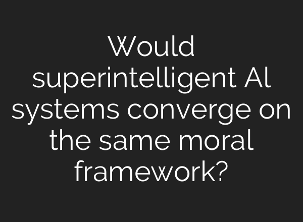 Would superintelligent Al systems converge on the same moral framework?