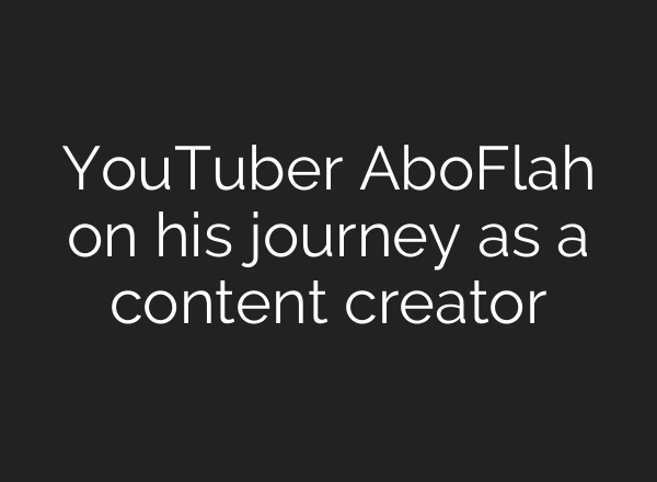 YouTuber AboFlah on his journey as a content creator