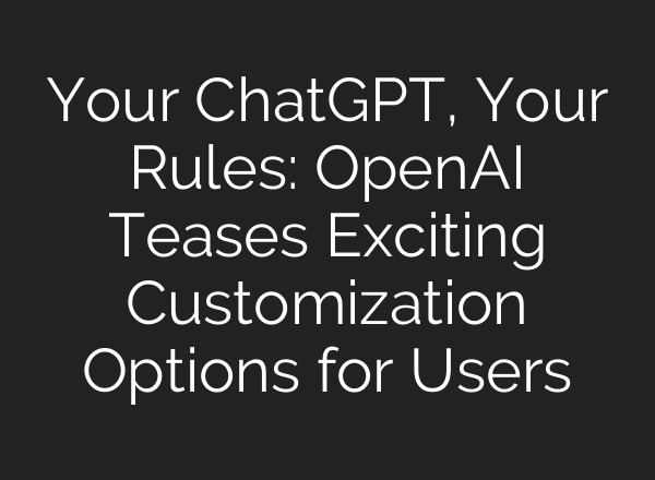 Your <b>ChatGPT</b>, Your Rules: OpenAI Teases Exciting Customization Options for Users