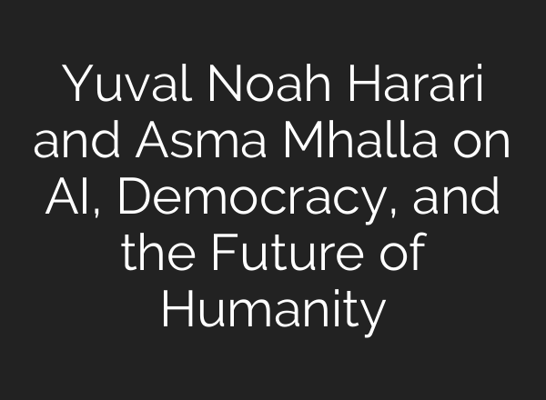 Yuval Noah Harari and Asma Mhalla on <b>AI</b>, Democracy, and the Future of Humanity