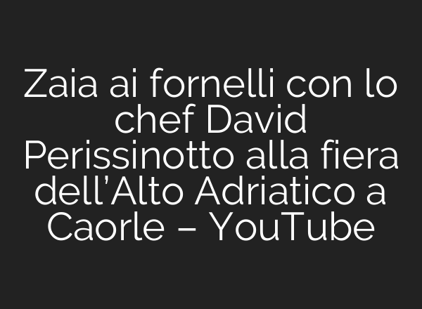 Zaia <b>ai</b> fornelli con lo chef David Perissinotto alla fiera dell’Alto Adriatico a Caorle – YouTube