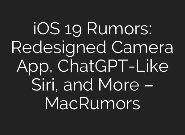 iOS 19 Rumors: Redesigned Camera App, <b>ChatGPT</b>-Like Siri, and More – MacRumors
