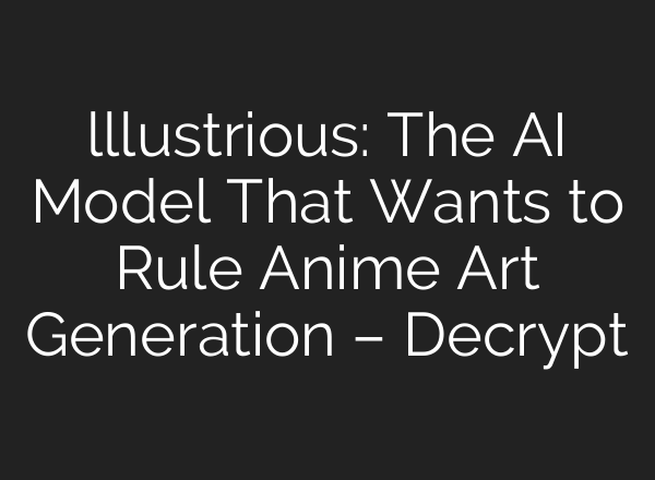 lllustrious: The AI Model That Wants to Rule Anime Art Generation – Decrypt