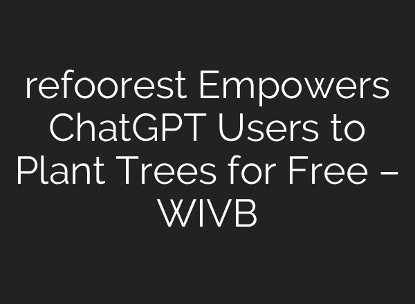 refoorest Empowers <b>ChatGPT</b> Users to Plant Trees for Free – WIVB