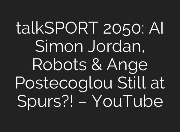 talkSPORT 2050: <b>AI</b> Simon Jordan, Robots & Ange Postecoglou Still at Spurs?! – YouTube