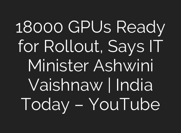 18000 GPUs Ready for Rollout, Says IT Minister Ashwini Vaishnaw | India Today – YouTube