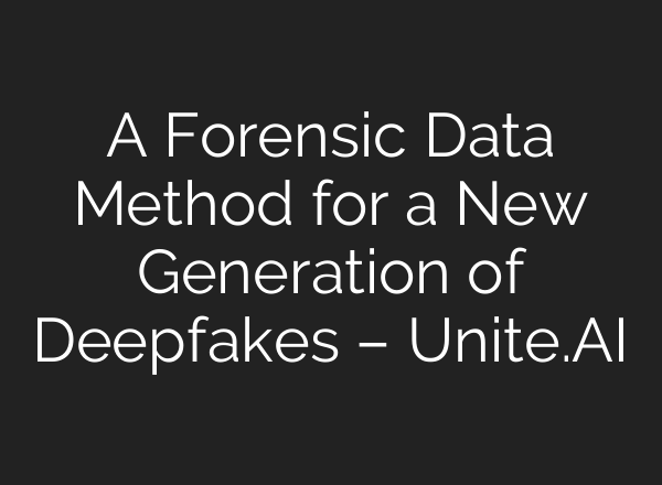 A Forensic Data Method for a New Generation of Deepfakes – Unite.AI