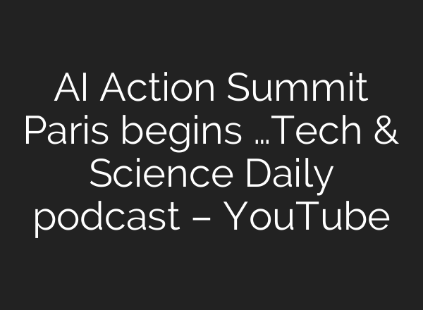 AI Action Summit Paris begins …Tech & Science Daily podcast – YouTube
