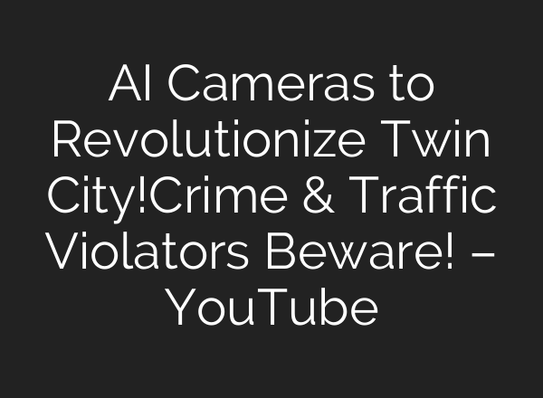 AI Cameras to Revolutionize Twin City!Crime & Traffic Violators Beware! – YouTube