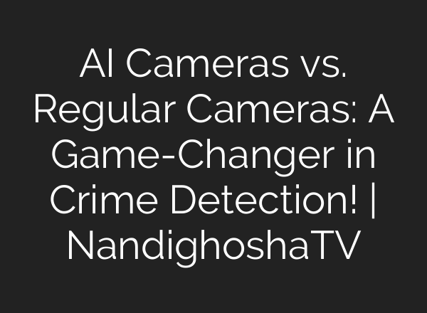 AI Cameras vs. Regular Cameras: A Game-Changer in Crime Detection! | NandighoshaTV