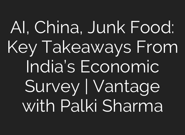 <b>AI</b>, China, Junk Food: Key Takeaways From India’s Economic Survey | Vantage with Palki Sharma