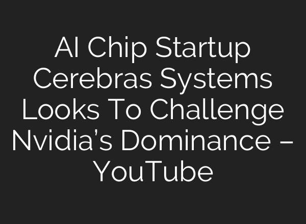 AI Chip Startup Cerebras Systems Looks To Challenge Nvidia’s Dominance – YouTube
