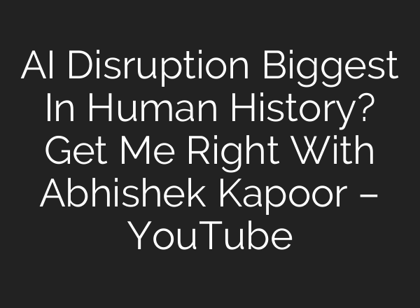 AI Disruption Biggest In Human History? Get Me Right With Abhishek Kapoor – YouTube