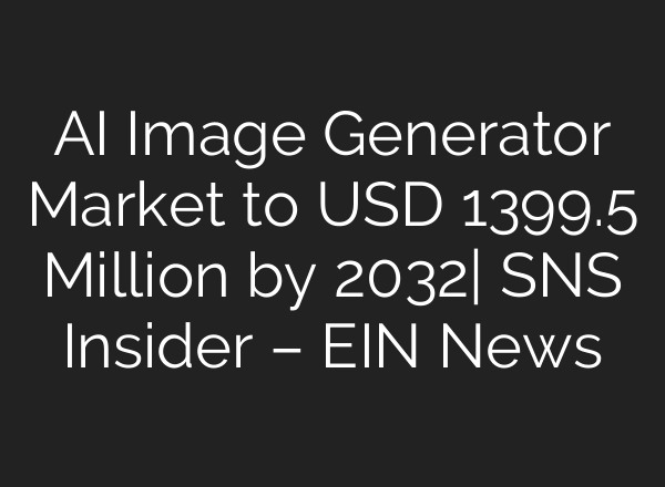 AI Image Generator Market to USD 1399.5 Million by 2032| SNS Insider – EIN News