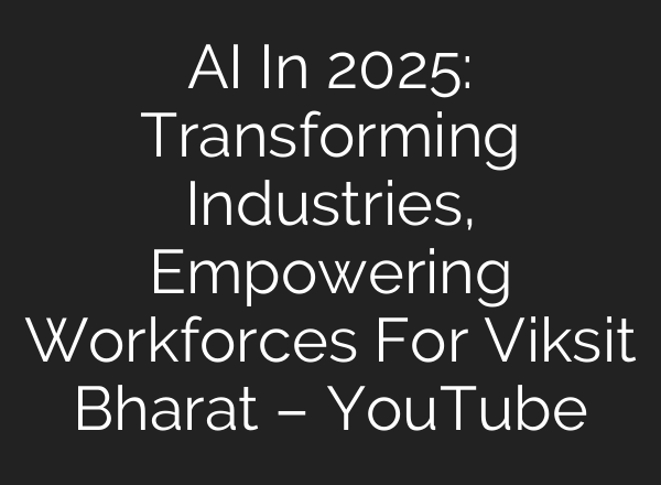 AI In 2025: Transforming Industries, Empowering Workforces For Viksit Bharat – YouTube