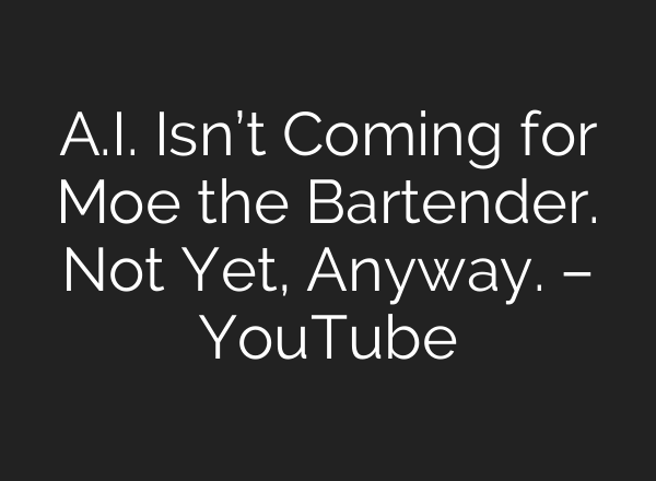 <b>A.I.</b> Isn’t Coming for Moe the Bartender. Not Yet, Anyway. – YouTube