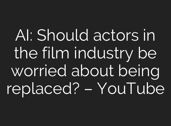 AI: Should actors in the film industry be worried about being replaced? – YouTube