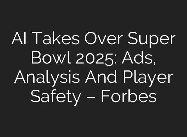 AI Takes Over Super Bowl 2025: Ads, Analysis And Player Safety – Forbes