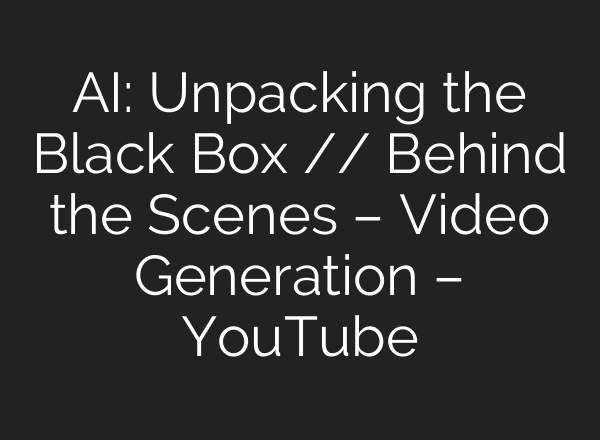 <b>AI</b>: Unpacking the Black Box // Behind the Scenes – Video Generation – YouTube