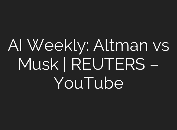 AI Weekly: Altman vs Musk | REUTERS – YouTube