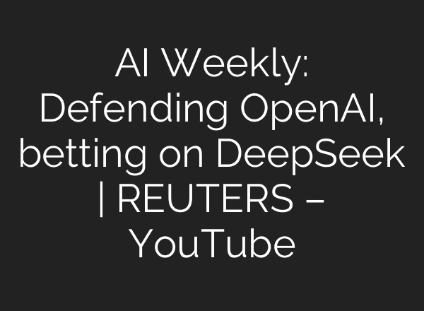 AI Weekly: Defending OpenAI, betting on DeepSeek | REUTERS – YouTube