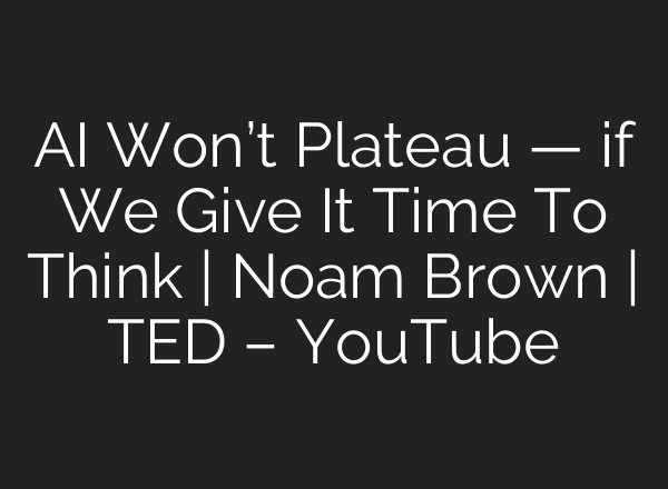 AI Won’t Plateau — if We Give It Time To Think | Noam Brown | TED – YouTube