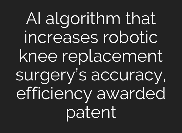 AI algorithm that increases robotic knee replacement surgery’s accuracy, efficiency awarded patent