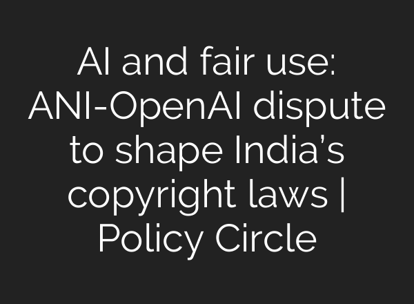 AI and fair use: ANI-OpenAI dispute to shape India’s copyright laws | Policy Circle