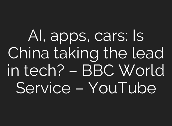 AI, apps, cars: Is China taking the lead in tech? – BBC World Service – YouTube