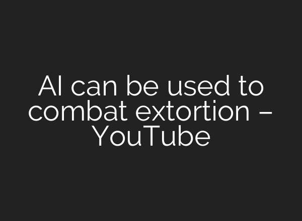 <b>AI</b> can be used to combat extortion – YouTube