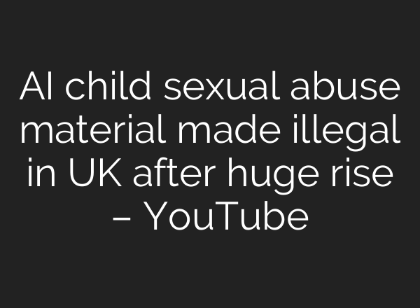 <b>AI</b> child sexual abuse material made illegal in UK after huge rise – YouTube
