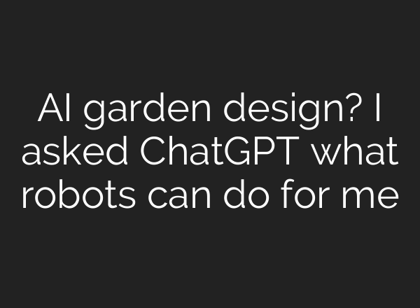 AI garden design? I asked ChatGPT what robots can do for me