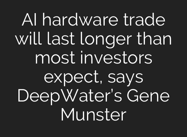 AI hardware trade will last longer than most investors expect, says DeepWater’s Gene Munster