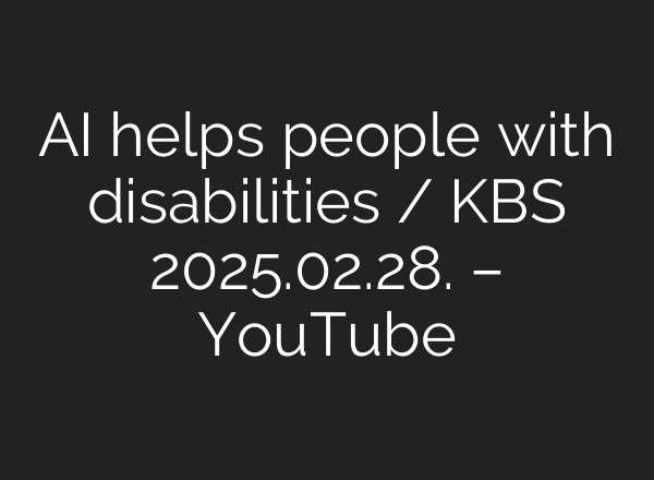 AI helps people with disabilities / KBS 2025.02.28. – YouTube