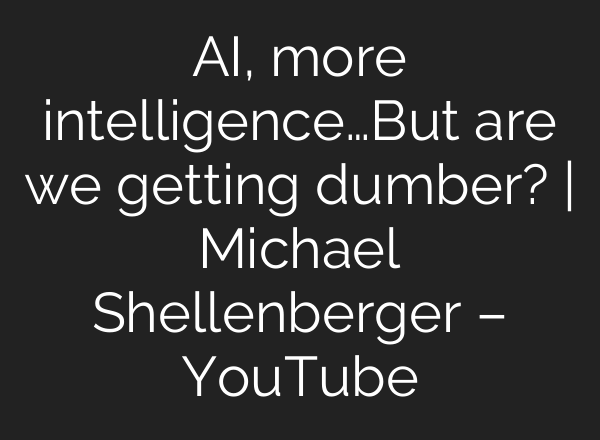 AI, more intelligence…But are we getting dumber? | Michael Shellenberger – YouTube